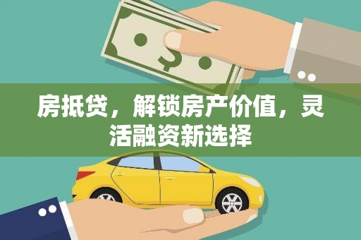 缙云房抵贷，解锁房产价值，灵活融资新选择