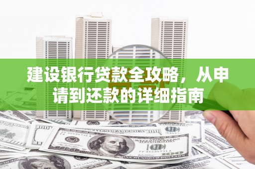 缙云建设银行贷款全攻略，从申请到还款的详细指南
