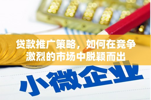 缙云贷款推广策略，如何在竞争激烈的市场中脱颖而出