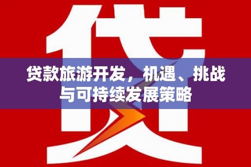 缙云贷款旅游开发，机遇、挑战与可持续发展策略