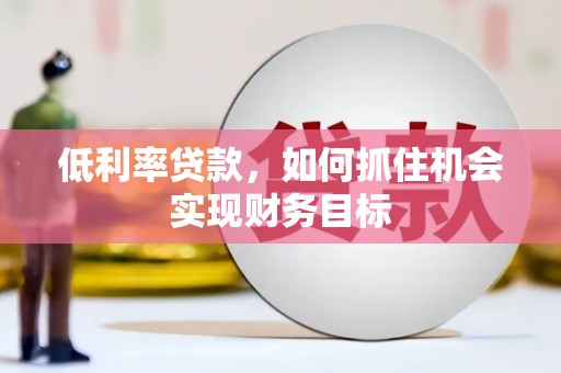 缙云低利率贷款，如何抓住机会实现财务目标