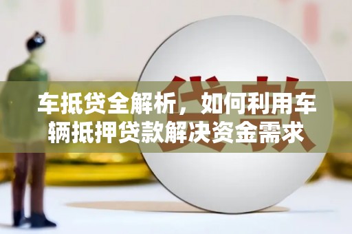 缙云车抵贷全解析，如何利用车辆抵押贷款解决资金需求
