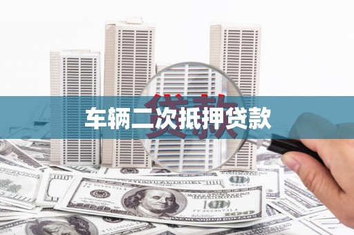 缙云车辆二次抵押贷款