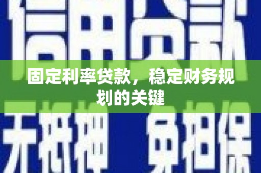 缙云固定利率贷款，稳定财务规划的关键