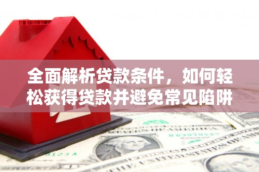 缙云全面解析贷款条件，如何轻松获得贷款并避免常见陷阱