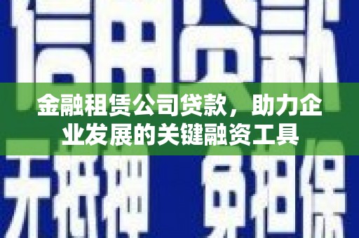 缙云金融租赁公司贷款，助力企业发展的关键融资工具