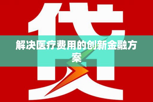 缙云解决医疗费用的创新金融方案