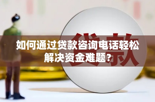 缙云如何通过贷款咨询电话轻松解决资金难题？