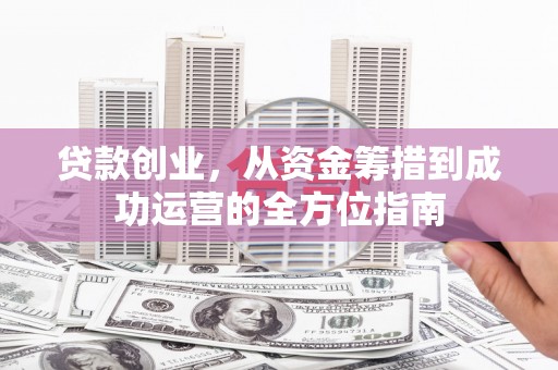 缙云贷款创业，从资金筹措到成功运营的全方位指南