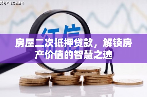 缙云房屋二次抵押贷款，解锁房产价值的智慧之选