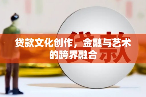 缙云贷款文化创作，金融与艺术的跨界融合