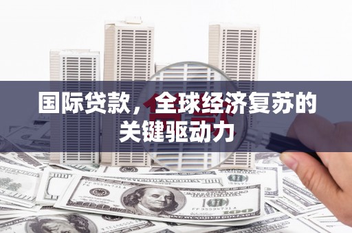 缙云国际贷款，全球经济复苏的关键驱动力