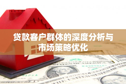 缙云贷款客户群体的深度分析与市场策略优化