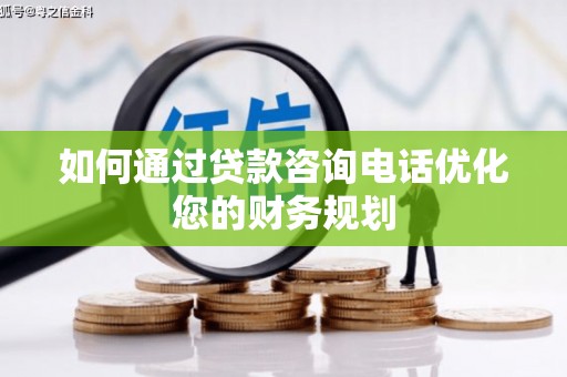 缙云如何通过贷款咨询电话优化您的财务规划