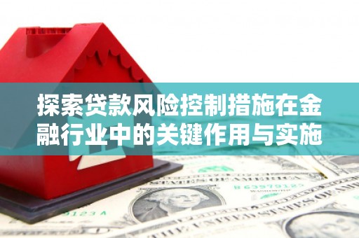 缙云探索贷款风险控制措施在金融行业中的关键作用与实施策略