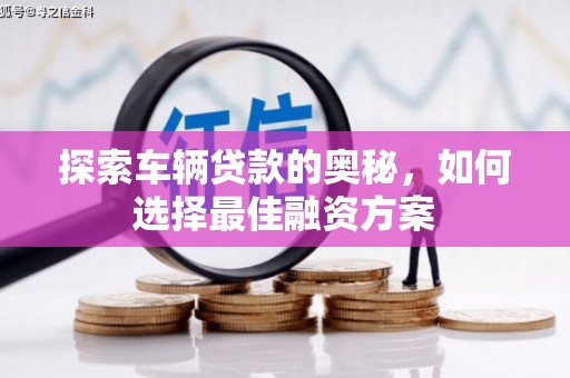 缙云探索车辆贷款的奥秘，如何选择最佳融资方案