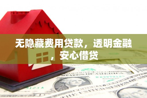 缙云无隐藏费用贷款，透明金融，安心借贷