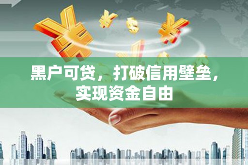 缙云黑户可贷，打破信用壁垒，实现资金自由