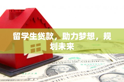 缙云留学生贷款，助力梦想，规划未来