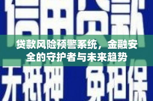 缙云贷款风险预警系统，金融安全的守护者与未来趋势