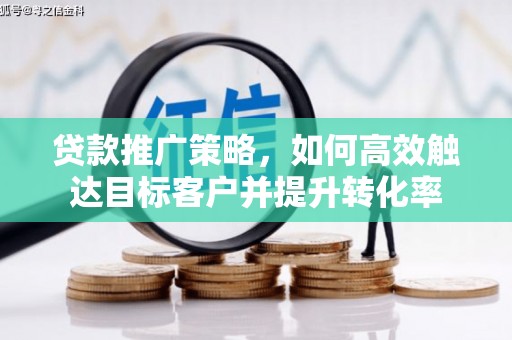 缙云贷款推广策略，如何高效触达目标客户并提升转化率