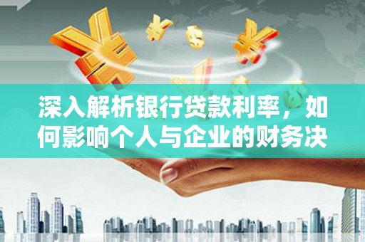 缙云深入解析银行贷款利率，如何影响个人与企业的财务决策