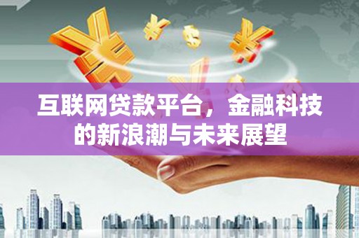 缙云互联网贷款平台，金融科技的新浪潮与未来展望