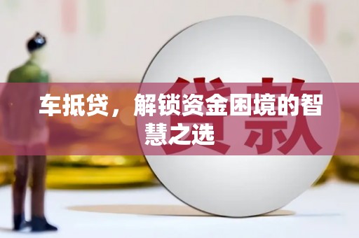 缙云车抵贷，解锁资金困境的智慧之选