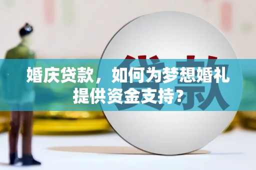 缙云婚庆贷款，如何为梦想婚礼提供资金支持？