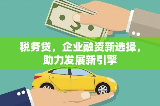 缙云税务贷，企业融资新选择，助力发展新引擎