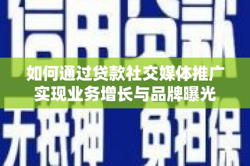 缙云如何通过贷款社交媒体推广实现业务增长与品牌曝光
