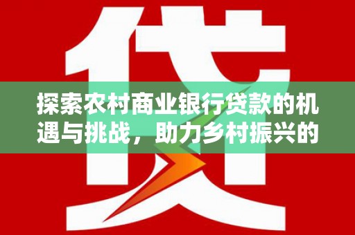 缙云探索农村商业银行贷款的机遇与挑战，助力乡村振兴的金融引擎