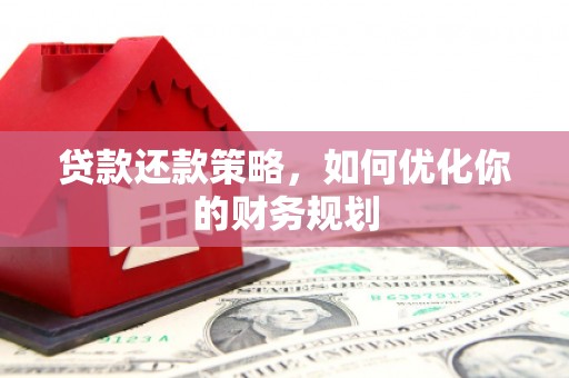 缙云贷款还款策略，如何优化你的财务规划