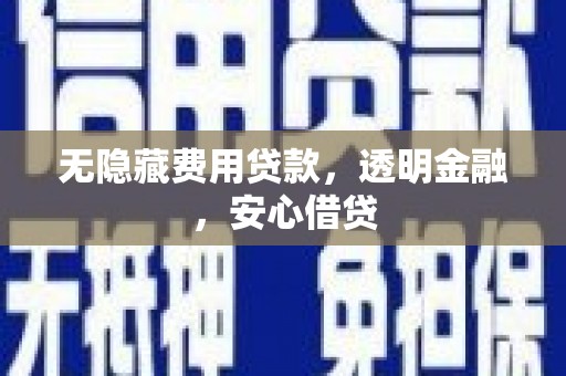 缙云无隐藏费用贷款，透明金融，安心借贷