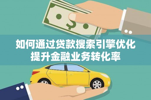 缙云如何通过贷款搜索引擎优化提升金融业务转化率