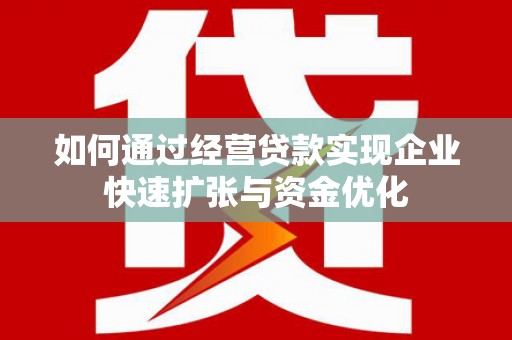 缙云如何通过经营贷款实现企业快速扩张与资金优化