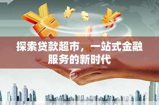 缙云探索贷款超市，一站式金融服务的新时代