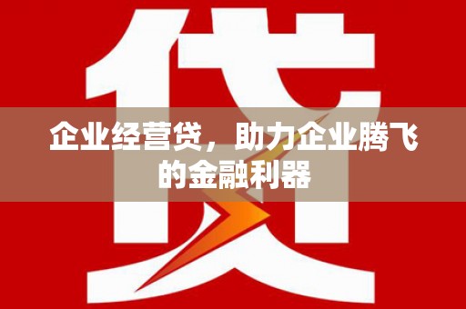 缙云企业经营贷，助力企业腾飞的金融利器