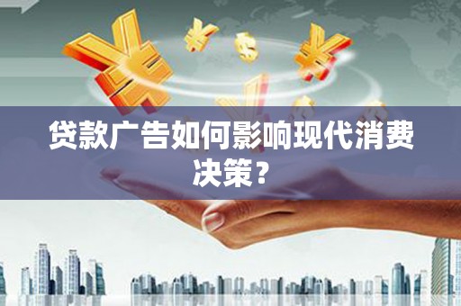 缙云贷款广告如何影响现代消费决策？