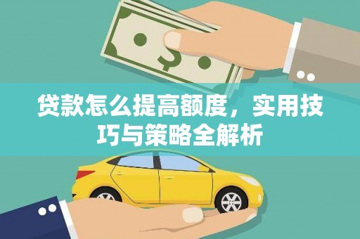 缙云贷款怎么提高额度，实用技巧与策略全解析