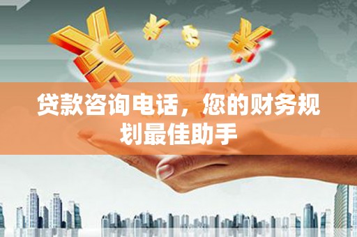缙云贷款咨询电话，您的财务规划最佳助手