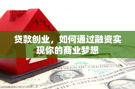 缙云贷款创业，如何通过融资实现你的商业梦想
