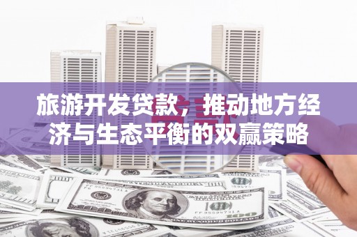 缙云旅游开发贷款，推动地方经济与生态平衡的双赢策略