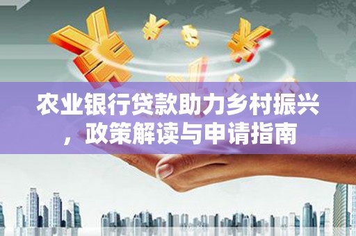 缙云农业银行贷款助力乡村振兴，政策解读与申请指南
