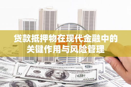 缙云贷款抵押物在现代金融中的关键作用与风险管理