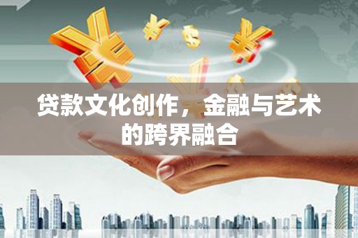 缙云贷款文化创作，金融与艺术的跨界融合