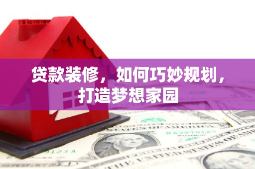 缙云贷款装修，如何巧妙规划，打造梦想家园