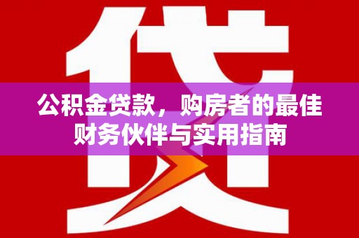 缙云公积金贷款，购房者的最佳财务伙伴与实用指南