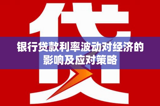 缙云银行贷款利率波动对经济的影响及应对策略