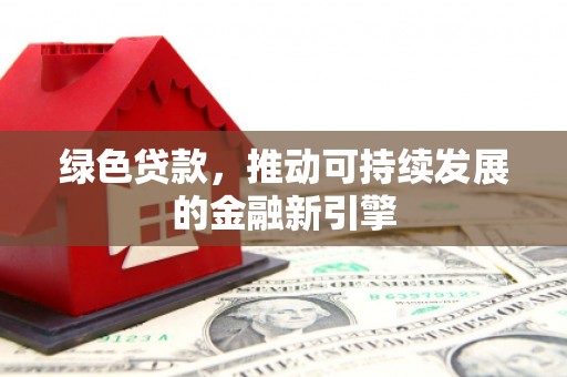 缙云绿色贷款，推动可持续发展的金融新引擎